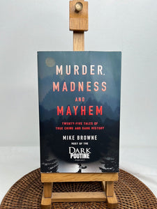 Murder, Madness And Mayhem: Twenty-Five Tales Of True Crime And Dark History- Mike Browne